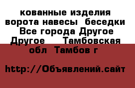 кованные изделия ворота,навесы, беседки  - Все города Другое » Другое   . Тамбовская обл.,Тамбов г.